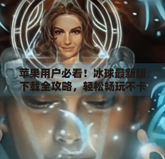 苹果用户必看！冰球最新版下载全攻略，轻松畅玩不卡顿！突破冰球最新版下载苹果