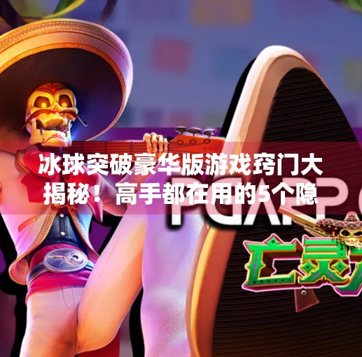 冰球突破豪华版游戏窍门大揭秘！高手都在用的5个隐藏技巧，轻松赢钱不是梦！冰球突破豪华版游戏窍门在哪