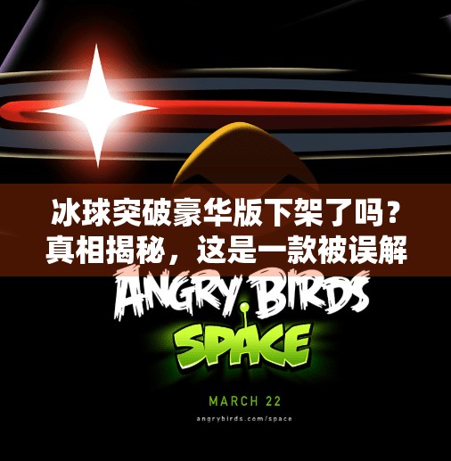 冰球突破豪华版下架了吗？真相揭秘，这是一款被误解的游戏，背后藏着怎样的行业逻辑？冰球突破豪华版下架了吗