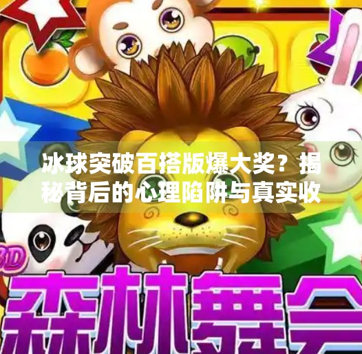 冰球突破百搭版爆大奖?揭秘背后的心理陷阱与真实收益!冰球突破百搭版爆大奖 冰球突破百搭版爆大奖?揭秘背后的心理陷阱与真实收益!冰球突破百搭版爆大奖