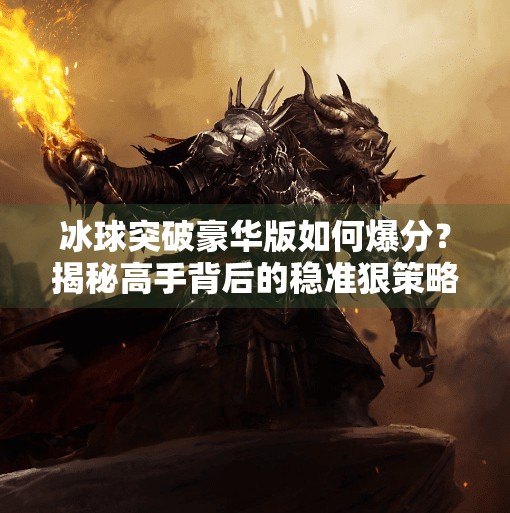 冰球突破豪华版如何爆分?揭秘高手背后的稳准狠策略!冰球突破豪华版如何爆分 冰球突破豪华版如何爆分?揭秘高手背后的稳准狠策略!冰球突破豪华版如何爆分