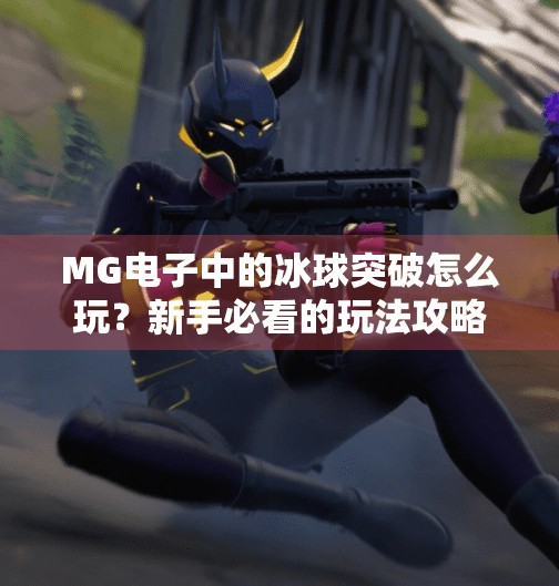 MG电子中的冰球突破怎么玩？新手必看的玩法攻略与技巧揭秘！MG电子中的冰球突破怎么玩
