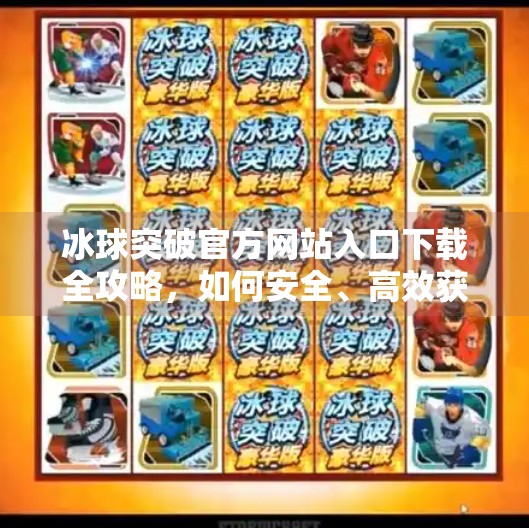 冰球突破官方网站入口下载全攻略,如何安全、高效获取正版游戏平台?冰球突破官方网站入口下载 冰球突破官方网站入口下载全攻略,如何安全、高效获取正版游戏平台?冰球突破官方网站入口下载