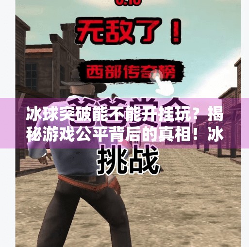 冰球突破能不能开挂玩？揭秘游戏公平背后的真相！冰球突破能不能开挂玩