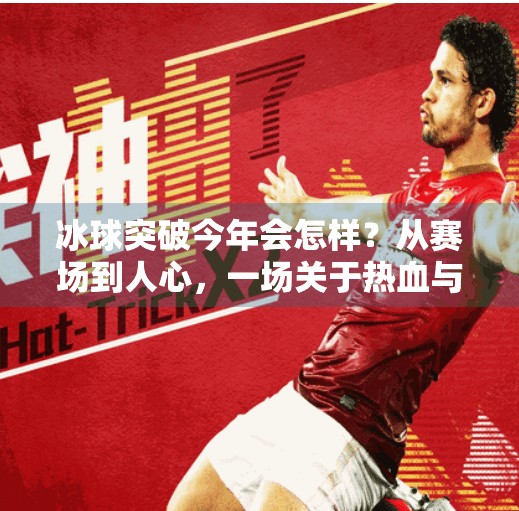 冰球突破今年会怎样？从赛场到人心，一场关于热血与梦想的年度回望,冰球突破今年会怎么样吗