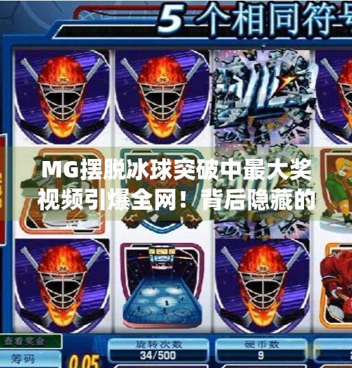 MG摆脱冰球突破中最大奖视频引爆全网！背后隐藏的幸运密码你真的看懂了吗？mg摆脱冰球突破中最大奖视频