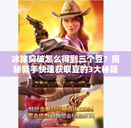 冰球突破怎么得到三个豆？揭秘新手快速获取豆的3大秘籍！冰球突破怎么得到三个豆