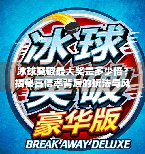 冰球突破最大奖是多少倍？揭秘高倍率背后的玩法与风险！冰球突破最大奖是多少倍