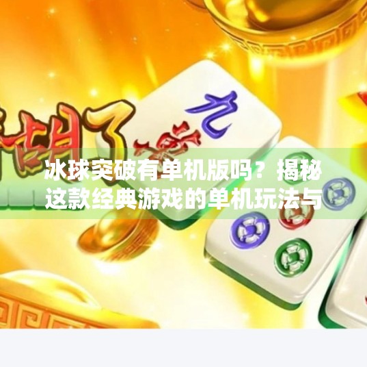 冰球突破有单机版吗?揭秘这款经典游戏的单机玩法与玩家真相!冰球突破有单机版吗游戏 冰球突破有单机版吗?揭秘这款经典游戏的单机玩法与玩家真相!冰球突破有单机版吗游戏