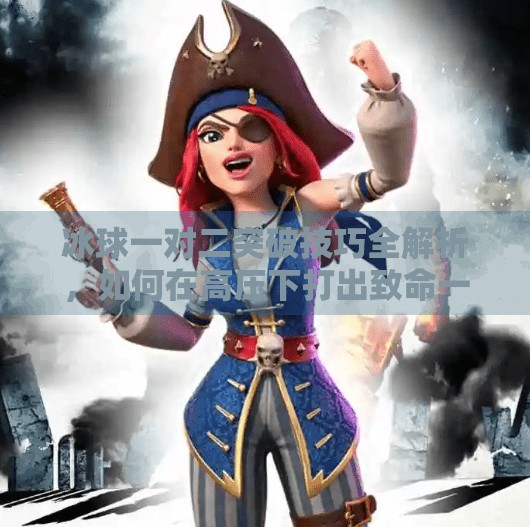 冰球一对二突破技巧全解析，如何在高压下打出致命一击？冰球一对二突破怎么打