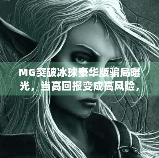 MG突破冰球豪华版骗局曝光,当高回报变成高风险,警惕新型投资陷阱!mg突破冰球豪华版骗局 MG突破冰球豪华版骗局曝光,当高回报变成高风险,警惕新型投资陷阱!mg突破冰球豪华版骗局