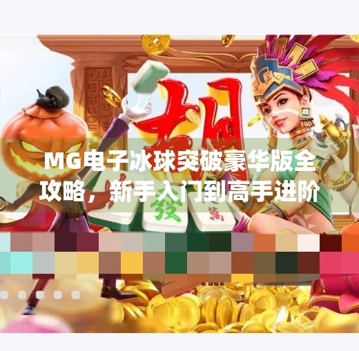 MG电子冰球突破豪华版全攻略,新手入门到高手进阶,手把手教你玩转这款火爆游戏!mg电子冰球突破豪华版教学 MG电子冰球突破豪华版全攻略,新手入门到高手进阶,手把手教你玩转这款火爆游戏!mg电子冰球突破豪华版教学