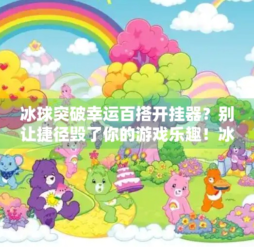 冰球突破幸运百搭开挂器？别让捷径毁了你的游戏乐趣！冰球突破幸运百搭开挂器
