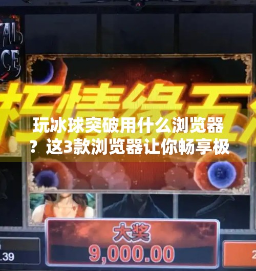 玩冰球突破用什么浏览器？这3款浏览器让你畅享极速体验！玩冰球突破用什么浏览器