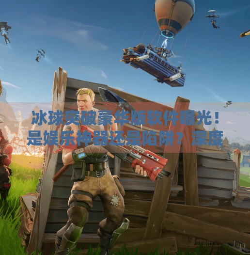 冰球突破豪华版软件曝光！是娱乐神器还是陷阱？深度拆解背后真相！有冰球突破豪华版的软件