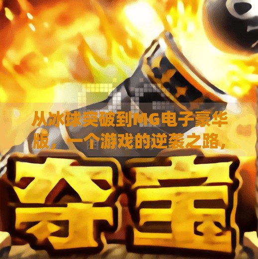 从冰球突破到MG电子豪华版,一个游戏的逆袭之路,如何用创新重塑玩家体验?mg电子摆脱冰球突破豪华版 从冰球突破到MG电子豪华版,一个游戏的逆袭之路,如何用创新重塑玩家体验?mg电子摆脱冰球突破豪华版