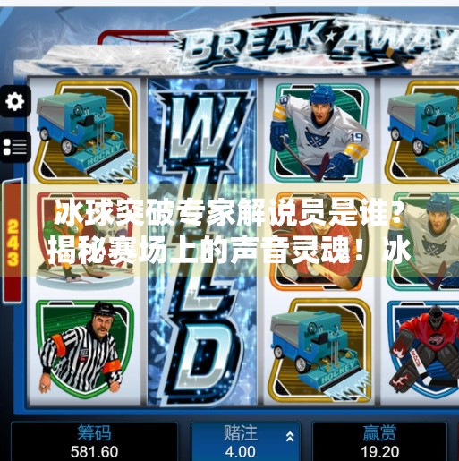 冰球突破专家解说员是谁?揭秘赛场上的声音灵魂!冰球突破专家解说员是谁 冰球突破专家解说员是谁?揭秘赛场上的声音灵魂!冰球突破专家解说员是谁