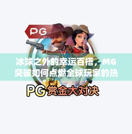 冰球之外的幸运百搭，MG突破如何点燃全球玩家的热情？mg突破冰球幸运百搭外国