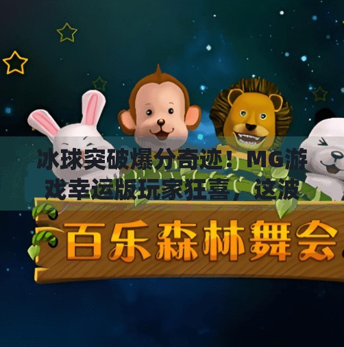 冰球突破爆分奇迹！MG游戏幸运版玩家狂喜，这波操作太秀了！mg冰球突破幸运版爆分视频
