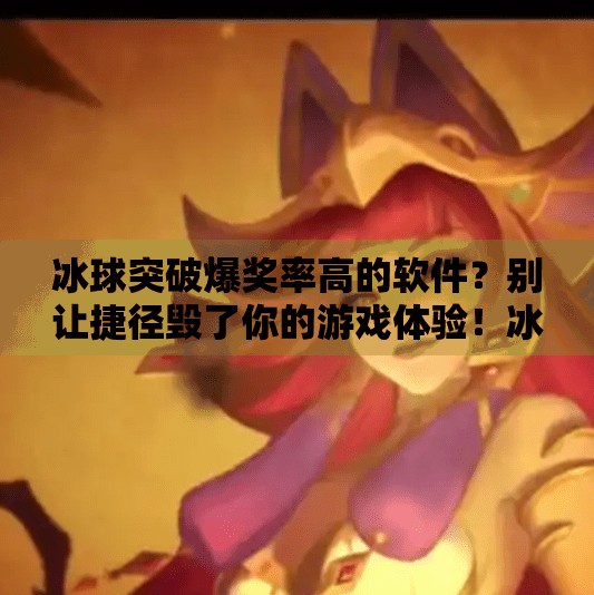 冰球突破爆奖率高的软件？别让捷径毁了你的游戏体验！冰球突破爆奖率高的软件