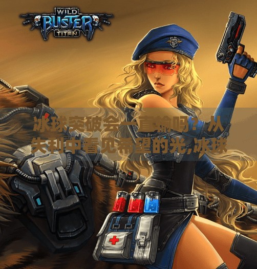 冰球突破会一直输吗？从失利中看见希望的光,冰球突破会一直输吗