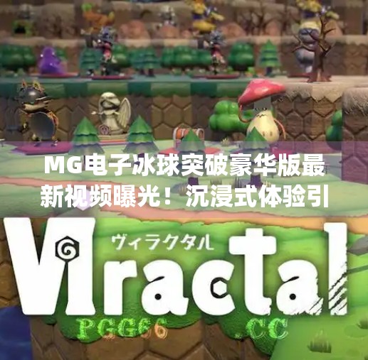 MG电子冰球突破豪华版最新视频曝光！沉浸式体验引爆玩家热议，你敢挑战吗？mg电子冰球突破豪华版最新视频
