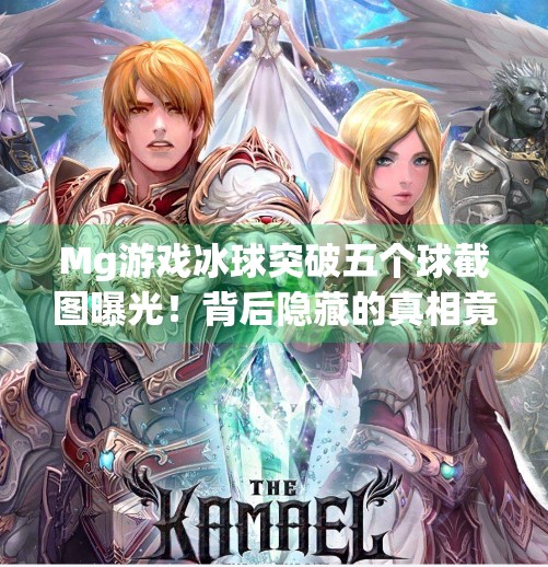 Mg游戏冰球突破五个球截图曝光！背后隐藏的真相竟让玩家集体沉默,Mg游戏冰球突破五个球截图