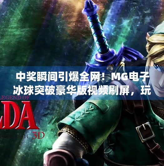 中奖瞬间引爆全网！MG电子冰球突破豪华版视频刷屏，玩家狂喜背后藏着什么秘密？mg电子冰球突破豪华版视频 中奖