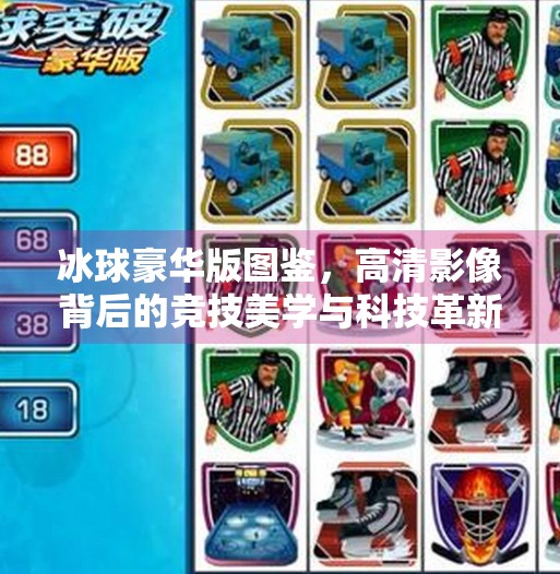 冰球豪华版图鉴，高清影像背后的竞技美学与科技革新,突破冰球豪华版图片高清