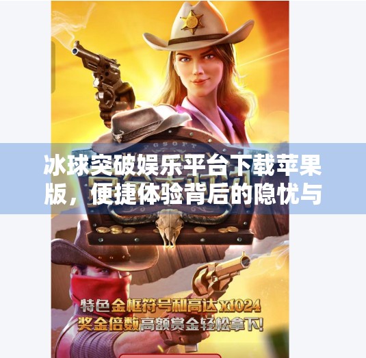 冰球突破娱乐平台下载苹果版，便捷体验背后的隐忧与理性选择指南,冰球突破娱乐平台下载苹果版