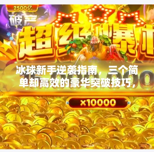 冰球新手逆袭指南，三个简单却高效的豪华突破技巧，让你瞬间变速度之王！冰球豪华突破最简单三个方法