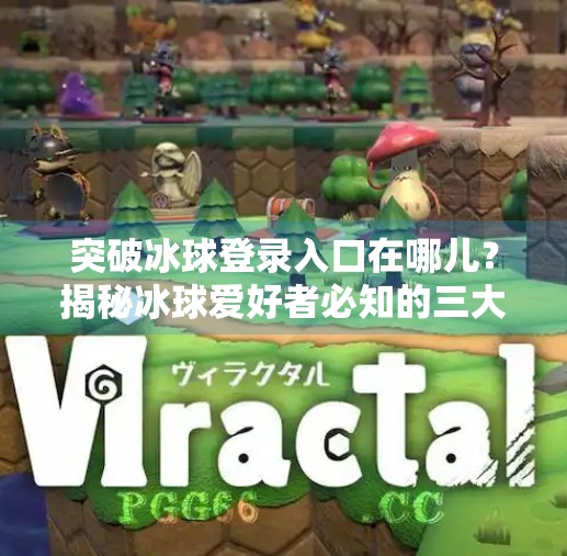 突破冰球登录入口在哪儿？揭秘冰球爱好者必知的三大平台与实用技巧！突破冰球登录入口在哪儿
