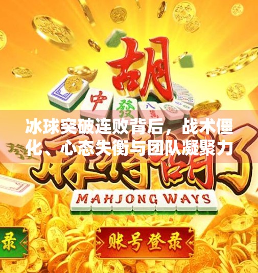 冰球突破连败背后，战术僵化、心态失衡与团队凝聚力缺失的三重困境,冰球突破一直输什么原因
