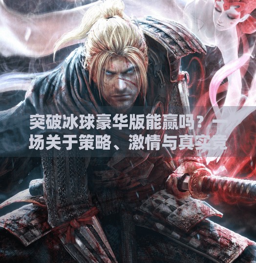 突破冰球豪华版能赢吗?一场关于策略、激情与真实竞技的深度剖析,突破冰球豪华版能赢吗 突破冰球豪华版能赢吗?一场关于策略、激情与真实竞技的深度剖析,突破冰球豪华版能赢吗