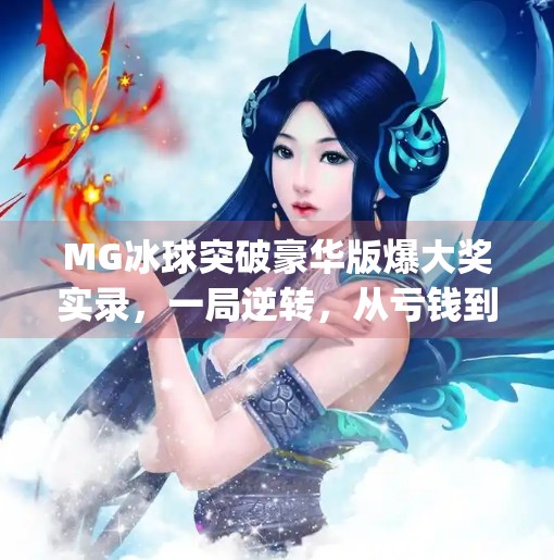 MG冰球突破豪华版爆大奖实录，一局逆转，从亏钱到狂喜的真实记录！mg摆脱冰球突破豪华版爆大奖视频