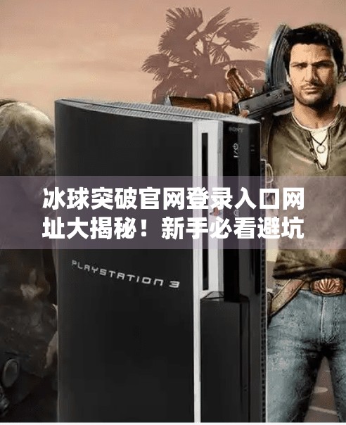 冰球突破官网登录入口网址大揭秘！新手必看避坑指南！冰球突破官网登录入口网址是什么
