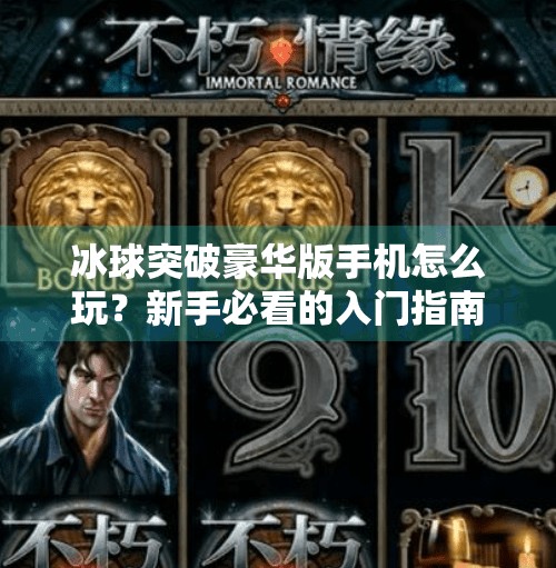 冰球突破豪华版手机怎么玩？新手必看的入门指南与进阶技巧全解析！冰球突破豪华版手机怎么玩的啊