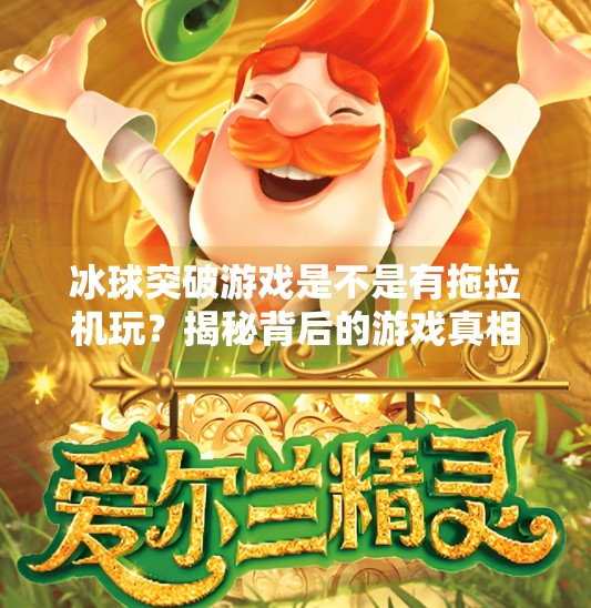 冰球突破游戏是不是有拖拉机玩?揭秘背后的游戏真相与玩家热议!冰球突破游戏是不是有拖拉机玩 冰球突破游戏是不是有拖拉机玩?揭秘背后的游戏真相与玩家热议!冰球突破游戏是不是有拖拉机玩