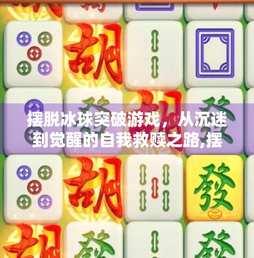 摆脱冰球突破游戏，从沉迷到觉醒的自我救赎之路,摆脱冰球突破游戏