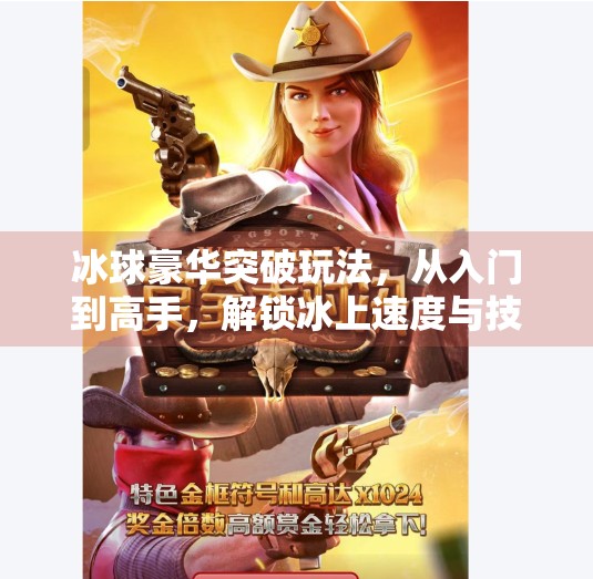 冰球豪华突破玩法,从入门到高手,解锁冰上速度与技巧的终极奥义!冰球豪华突破玩法 冰球豪华突破玩法,从入门到高手,解锁冰上速度与技巧的终极奥义!冰球豪华突破玩法