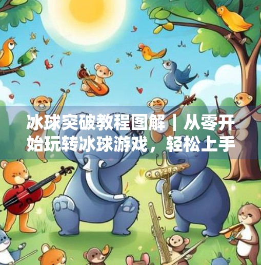 冰球突破教程图解｜从零开始玩转冰球游戏，轻松上手不踩坑！冰球突破教程图解