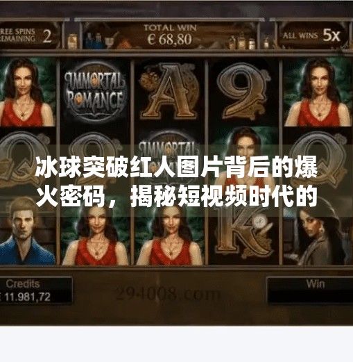 冰球突破红人图片背后的爆火密码，揭秘短视频时代的新流量逻辑,冰球突破红人图片