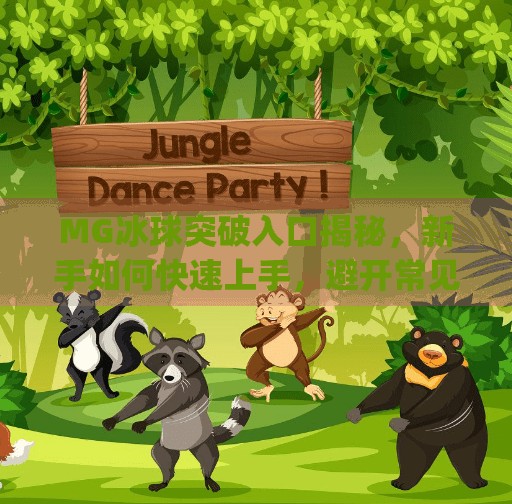 MG冰球突破入口揭秘，新手如何快速上手，避开常见陷阱？mg冰球突破入口